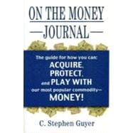 On the Money Journal: Guyer's Guide for How You Can Acquire, Borrow, Protect, Move, Watch, Play With, Go to Jail For, and Have Fun With, Our Most Popular Commodity-money!