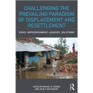 Challenging the Prevailing Paradigm of Displacement and Resettlement: Risks, Impoverishment, Legacies, and Solutions