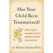 Has Your Child Been Traumatized? How to Know and What to Do to Promote Healing and Recovery