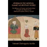 Atheism in the Medieval Islamic and European World : The Influence of Persian and Arabic Ideas of Doubt and Skepticism on Medieval European Literary Thought
