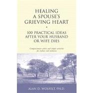 Healing a Spouse's Grieving Heart: 100 Practical Ideas After Your Husband or Wife Dies