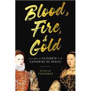 Blood, Fire & Gold The Story of Elizabeth I & Catherine de Medici