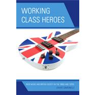 Working Class Heroes Rock Music and British Society in the 1960s and 1970s