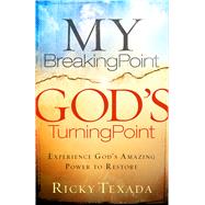 My Breaking Point, God's Turning Point Experience God's Amazing Power to Restore