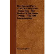 Five One Act Plays: The Dear Departed / Fancy Free / the Master of the House / Phipps / the Fifth Commandment
