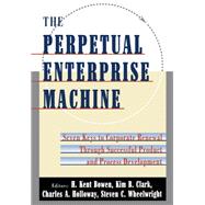 The Perpetual Enterprise Machine Seven Keys to Corporate Renewal through Successful Product and Process Development
