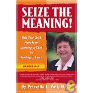 Seize the Meaning! : Help Your Child Move from Learning to Read to Reading to Learn