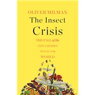 The Insect Crisis The Fall of the Tiny Empires That Run the World