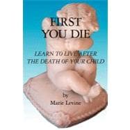 First You Die : Learn to Live after the Death of Your Child