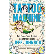 Tattoo Machine : Tall Tales, True Stories, and My Life in Ink