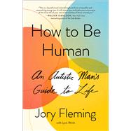 How to Be Human An Autistic Man's Guide to Life
