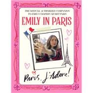 Emily in Paris: Paris, J'Adore! The Official Authorized Companion to Emily's Secret Paris