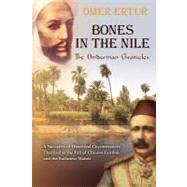 BONES in the NILE: the Omdurman Chronicles : A Narrative of Historical Circumstances That Led to the Fall of Chinese Gordon and the Sudanese Mahdi