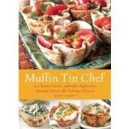 Muffin Tin Chef 101 Savory Snacks, Adorable Appetizers, Enticing Entrees and Delicious Desserts