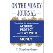 On the Money Journal: Guyer's Guide for How You Can Acquire, Borrow, Protect, Move, Watch, Play With, Go to Jail For, and Have Fun With, Our Most Popular Commodity-money!