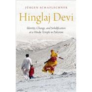 Hinglaj Devi Identity, Change, and Solidification at a Hindu Temple in Pakistan