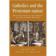 Catholics and the protestant nation RELIGIOUS POLITICS AND IDENTITY IN EARLY MODERN ENGLAND