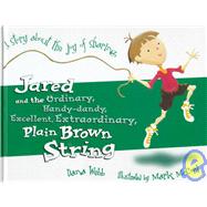 Jared and the Ordinary, Handy-Dandy, Excellent, Extradordinary Plain Brown String: A Story About the Joy of Sharing