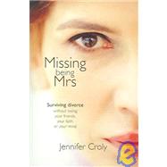 Missing Being Mrs.: Surviving Divorce Without Losing Your Friends, Your Faith, Or You Mind