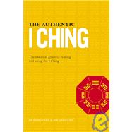 The Authentic I Ching The Essential Guide to Reading and Using the I Ching