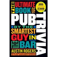The Ultimate Book of Pub Trivia by the Smartest Guy in the Bar Over 300 Rounds and More Than 3,000 Questions