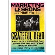 Marketing Lessons from the Grateful Dead What Every Business Can Learn from the Most Iconic Band in History