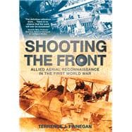 Shooting the Front : Allied Aerial Reconnaisance in the First World War