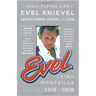 Evel The High-Flying Life of Evel Knievel: American Showman, Daredevil, and Legend
