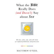 What the Bible Really Does (and Doesn't Say) about Sex The How, When, Why, and With Whom of Scriptural Prohibitions and Permissions