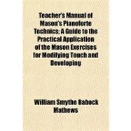 Teacher's Manual of Mason's Pianoforte Technics: A Guide to the Practical Application of the Mason Exercises for Modifying Touch and Developing Superior Technic in Every Direction