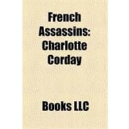French Assassins : Charlotte Corday, Balthasar Gérard, Raoul Villain, Fernand Bonnier de la Chapelle, Henriette Caillaux, Robert Macaire