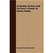 Yesterday, to-Day, and for Ever : A Poem, in Twelve Books