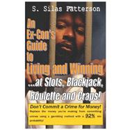 An Ex-con's Guide to Living and Winning. . .at Slots, Blackjack, Roulette and Craps!