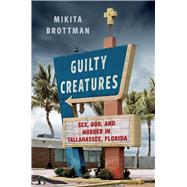 Guilty Creatures Sex, God, and Murder in Tallahassee, Florida