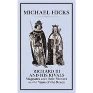 Richard III and His Rivals Magnates and their Motives in the Wars of the Roses