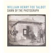 William Henry Fox Talbot Dawn of the Photograph