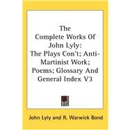 The Complete Works of John Lyly: The Plays Con't; Anti-martinist Work; Poems; Glossary and General Index