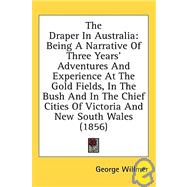The Draper In Australia: Being A Narrative Of Three Years' Adventures And Experience At The Gold Fields, In The Bush And In The Chief Cities Of Victoria And New South Wales