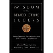 The Wisdom of the Benedictine Elders Thirty of America's Oldest Monks and Nuns Share Their Lives' Greatest Lessons