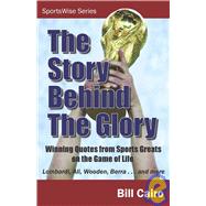 The Story Behind the Glory: Winning Quotes from Sports Greats on the Game of Life