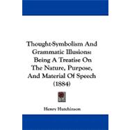 Thought-Symbolism and Grammatic Illusions : Being A Treatise on the Nature, Purpose, and Material of Speech (1884)