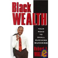 Black Wealth : Your Road to Small Business Success