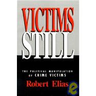 Victims Still : The Political Manipulation of Crime Victims