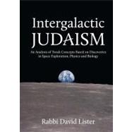 Intergalactic Judaism An Analysis of Torah Concepts Based on Discoveries in Space Exploration, Physics and Biology