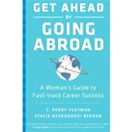 Get Ahead by Going Abroad: A Woman's Guide to Fast-Track Career Success