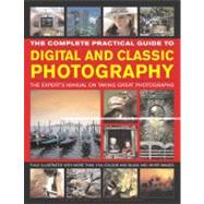 The Complete Practical Guide to Digital and Classic Photography The Experts Manual on Taking Great Photographs