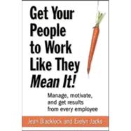 Get Your People to Work Like They Mean It! : Manage, Motivate, and Get Results from Every Employee
