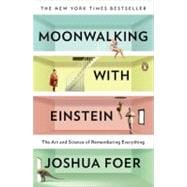 Moonwalking with Einstein The Art and Science of Remembering Everything