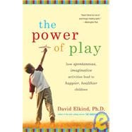 The Power of Play How Spontaneous, Imaginative Activities Lead to Happier, Healthier Children