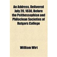 An Address, Delivered July 20, 1830, Before the Peithessophian and Philoclean Societies of Rutgers College